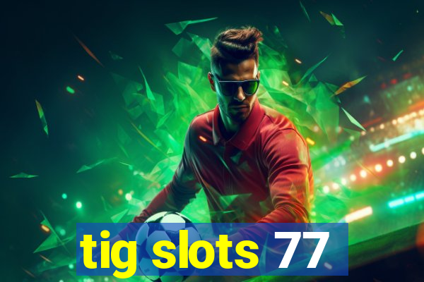 tig slots 77